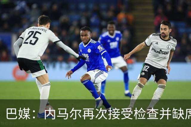 巴媒：内马尔再次接受检查并缺席合练，右小腿受伤已缺阵近1个月