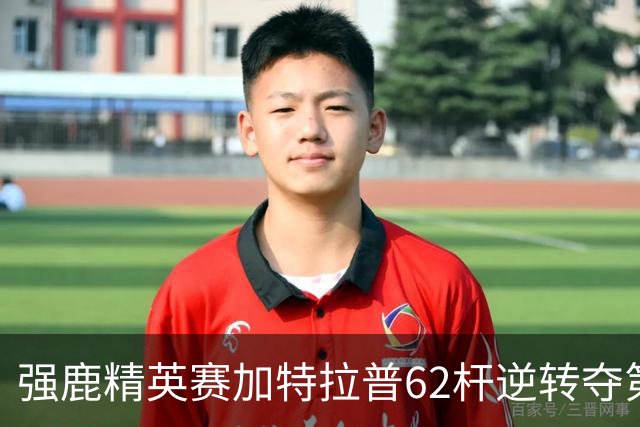 强鹿精英赛加特拉普62杆逆转夺第四冠 窦泽成T21