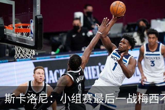 斯卡洛尼：小组赛最后一战梅西不会首发 这是最好的决定