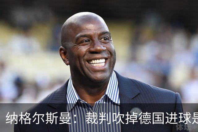 纳格尔斯曼：裁判吹掉德国进球是丑闻 我绝不会辞职的