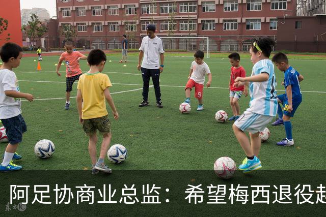 阿足协商业总监：希望梅西退役越晚越好，我们已提前几年进行规划